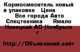 Кормосмеситель новый в упаковке › Цена ­ 580 000 - Все города Авто » Спецтехника   . Ямало-Ненецкий АО,Ноябрьск г.